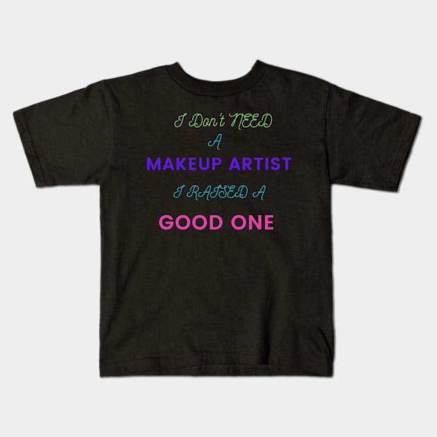 I Don't Need a Makeup Artist, I Raised a Good One Kids T-Shirt by DeesMerch Designs